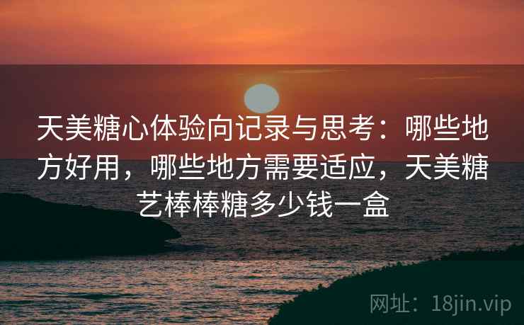天美糖心体验向记录与思考:哪些地方好用,哪些地方需要适应,天美糖艺棒棒糖多少钱一盒 第1张 天美糖心体验向记录与思考:哪些地方好用,哪些地方需要适应,天美糖艺棒棒糖多少钱一盒 第1张