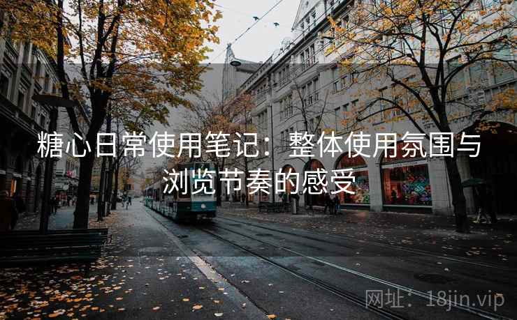 糖心日常使用笔记:整体使用氛围与浏览节奏的感受 第2张 糖心日常使用笔记:整体使用氛围与浏览节奏的感受 第2张