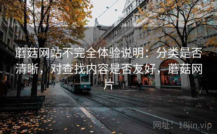 蘑菇网站不完全体验说明：分类是否清晰，对查找内容是否友好，蘑菇网片  第1张