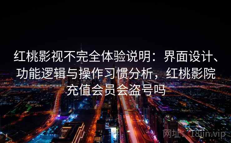 红桃影视不完全体验说明:界面设计、功能逻辑与操作习惯分析,红桃影院充值会员会盗号吗 第2张 红桃影视不完全体验说明:界面设计、功能逻辑与操作习惯分析,红桃影院充值会员会盗号吗 第2张