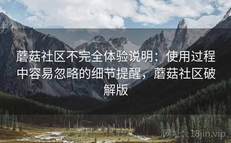 蘑菇社区不完全体验说明:使用过程中容易忽略的细节提醒,蘑菇社区破解版 第2张 蘑菇社区不完全体验说明:使用过程中容易忽略的细节提醒,蘑菇社区破解版 第2张