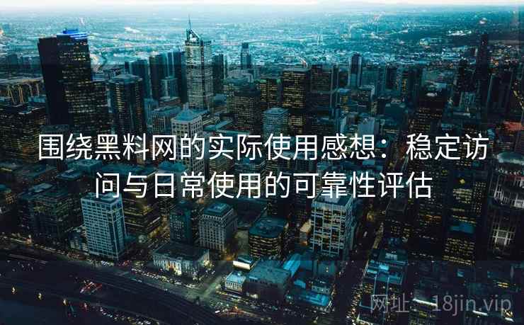 围绕黑料网的实际使用感想:稳定访问与日常使用的可靠性评估 第2张 围绕黑料网的实际使用感想:稳定访问与日常使用的可靠性评估 第2张
