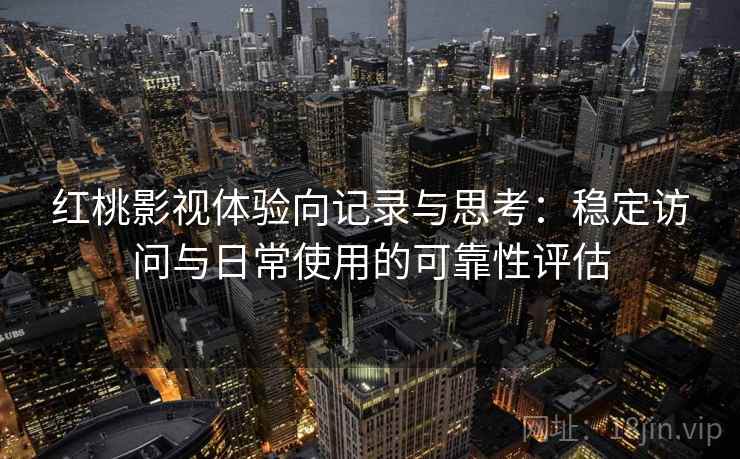 红桃影视体验向记录与思考:稳定访问与日常使用的可靠性评估 第1张 红桃影视体验向记录与思考:稳定访问与日常使用的可靠性评估 第1张