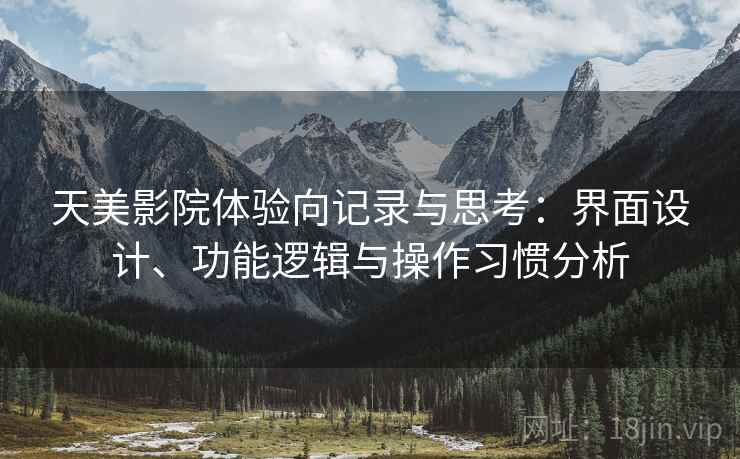 天美影院体验向记录与思考:界面设计、功能逻辑与操作习惯分析 第1张 天美影院体验向记录与思考:界面设计、功能逻辑与操作习惯分析 第1张