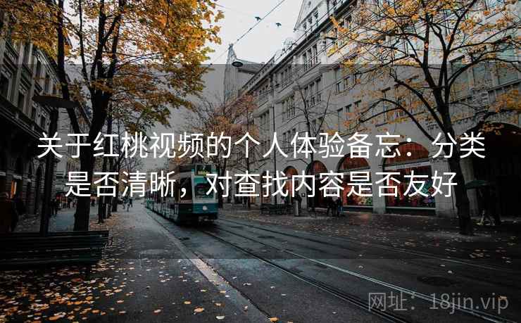 关于红桃视频的个人体验备忘:分类是否清晰,对查找内容是否友好 第2张 关于红桃视频的个人体验备忘:分类是否清晰,对查找内容是否友好 第2张