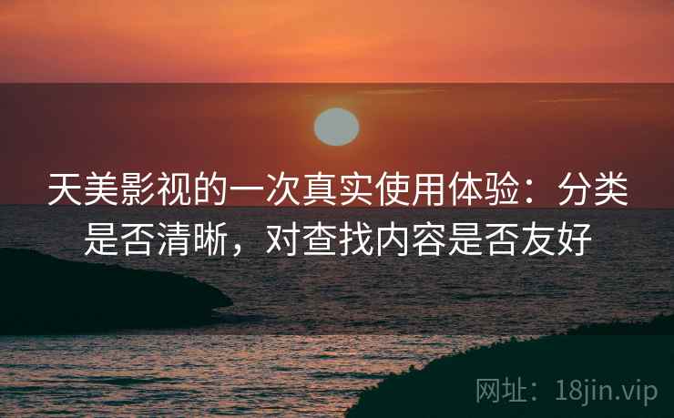 天美影视的一次真实使用体验:分类是否清晰,对查找内容是否友好 第1张 天美影视的一次真实使用体验:分类是否清晰,对查找内容是否友好 第1张