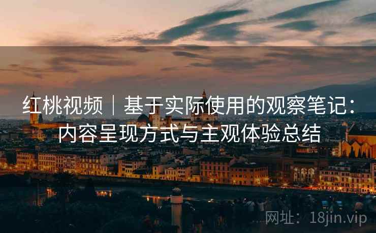 红桃视频|基于实际使用的观察笔记:内容呈现方式与主观体验总结 第1张 红桃视频|基于实际使用的观察笔记:内容呈现方式与主观体验总结 第1张