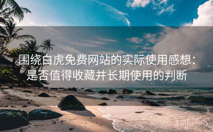 围绕白虎免费网站的实际使用感想:是否值得收藏并长期使用的判断 第1张 围绕白虎免费网站的实际使用感想:是否值得收藏并长期使用的判断 第1张